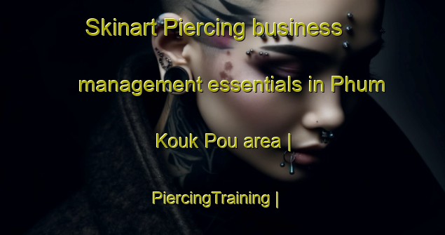 Skinart Piercing business management essentials in Phum Kouk Pou area | PiercingTraining | PiercingClasses | SkinartTraining-Cambodia